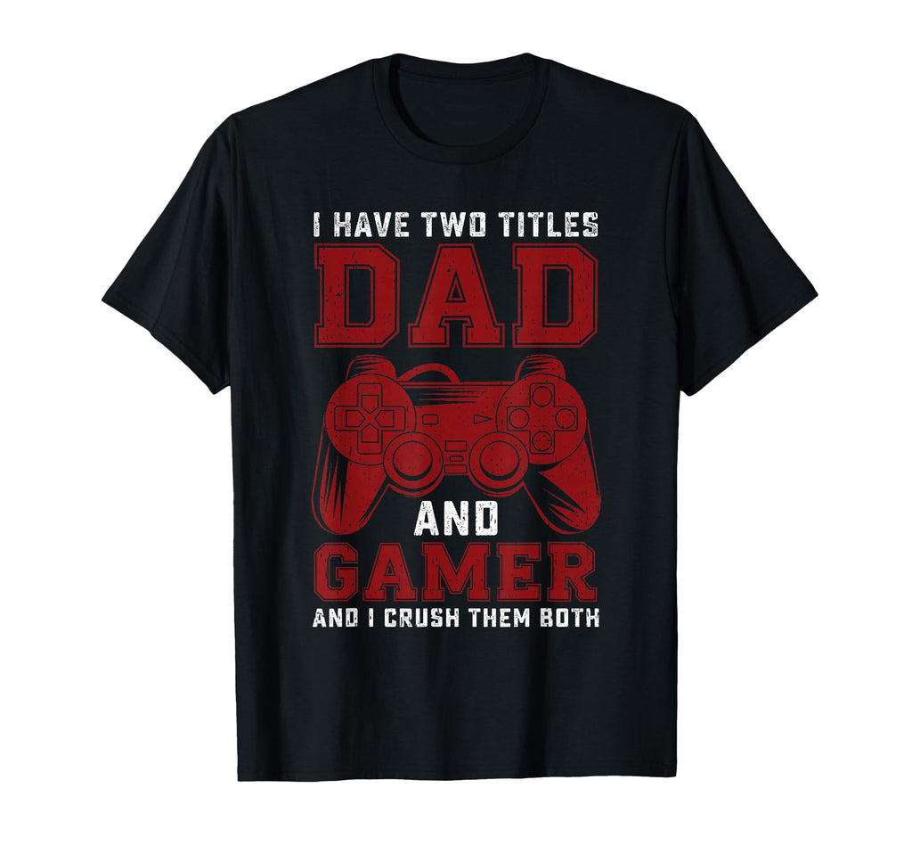 I Have Two Titles Dad And Gamer T-Shirt - Casual Everyday Wear for Adults - T-Shirt, Sweatshirt, Hoodie
