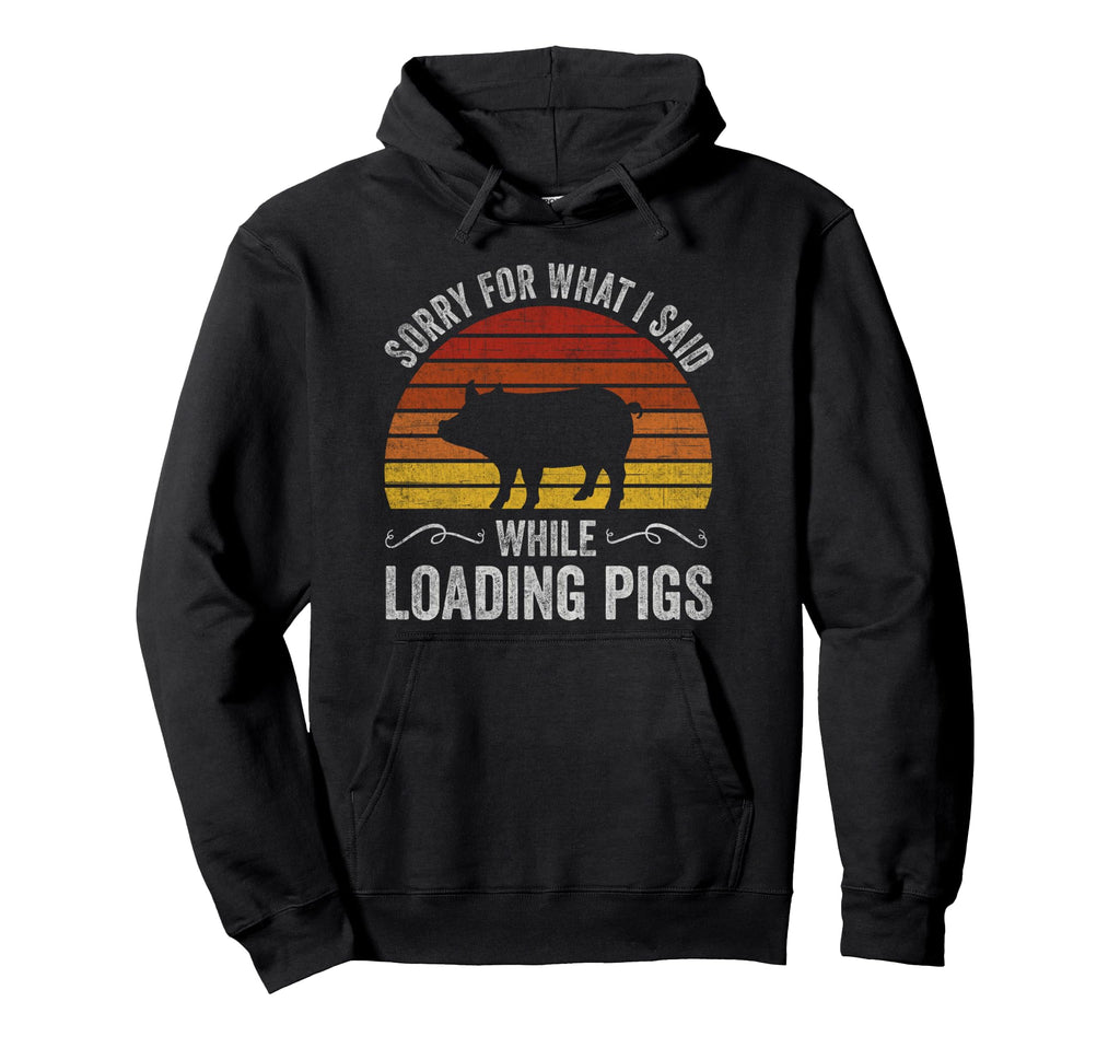 Sorry What I Said While Loading Pigs Hoodie - Graphic Print for Adults - T-Shirt, Sweatshirt, Hoodie