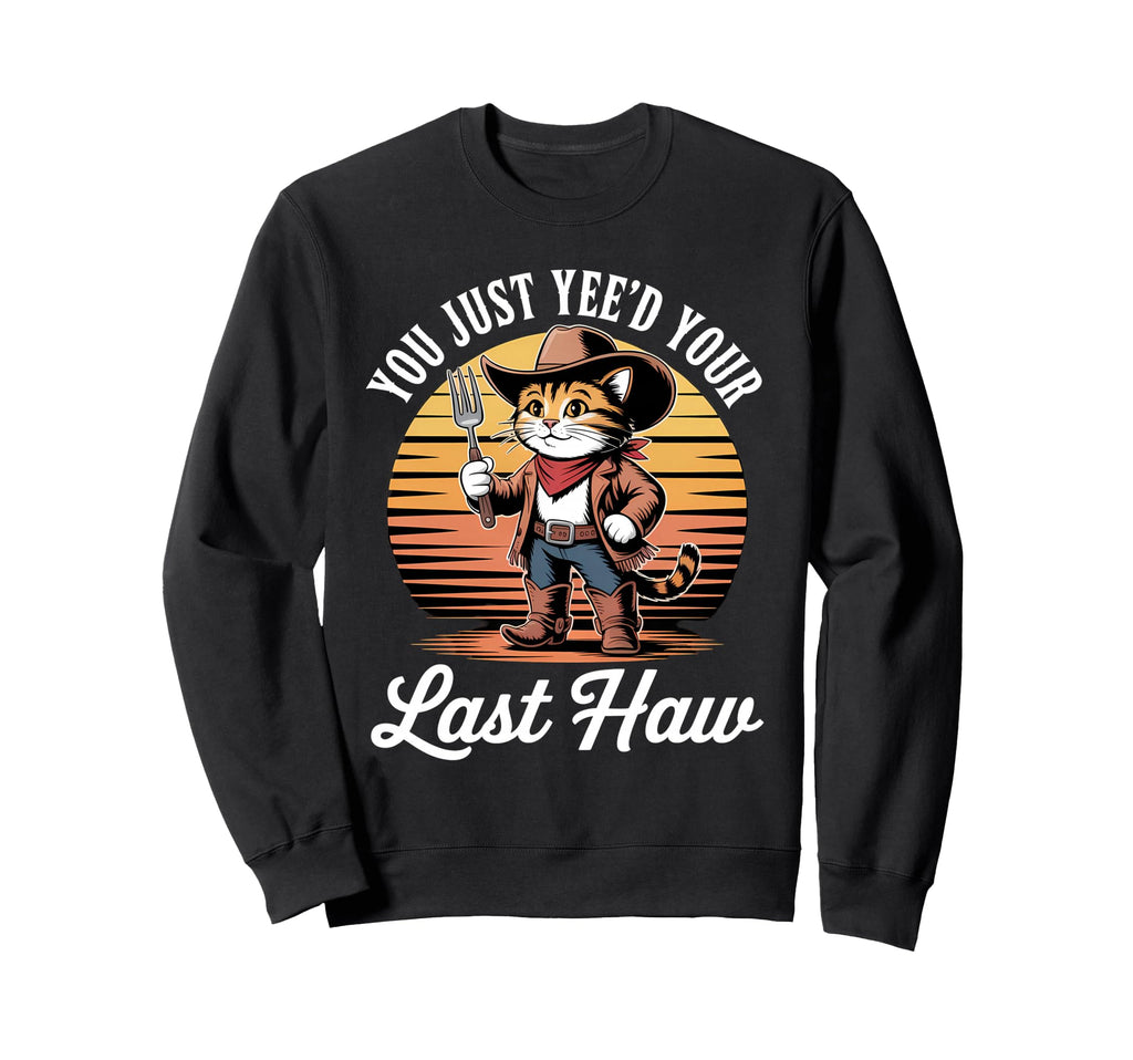 You Just Yeed Your Last Haw Funny Cowboy Sweatshirt - Trendy Graphic Unisex - T-Shirt, Sweatshirt, Hoodie