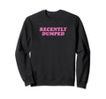Recently Dumped Funny Y2K Aesthetic Sweatshirt - Unique Graphic Unisex - T-Shirt, Sweatshirt, Hoodie