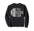 Funny Baseball Fan I Yell Because I Sweatshirt - Unique Graphic Unisex - T-Shirt, Sweatshirt, Hoodie