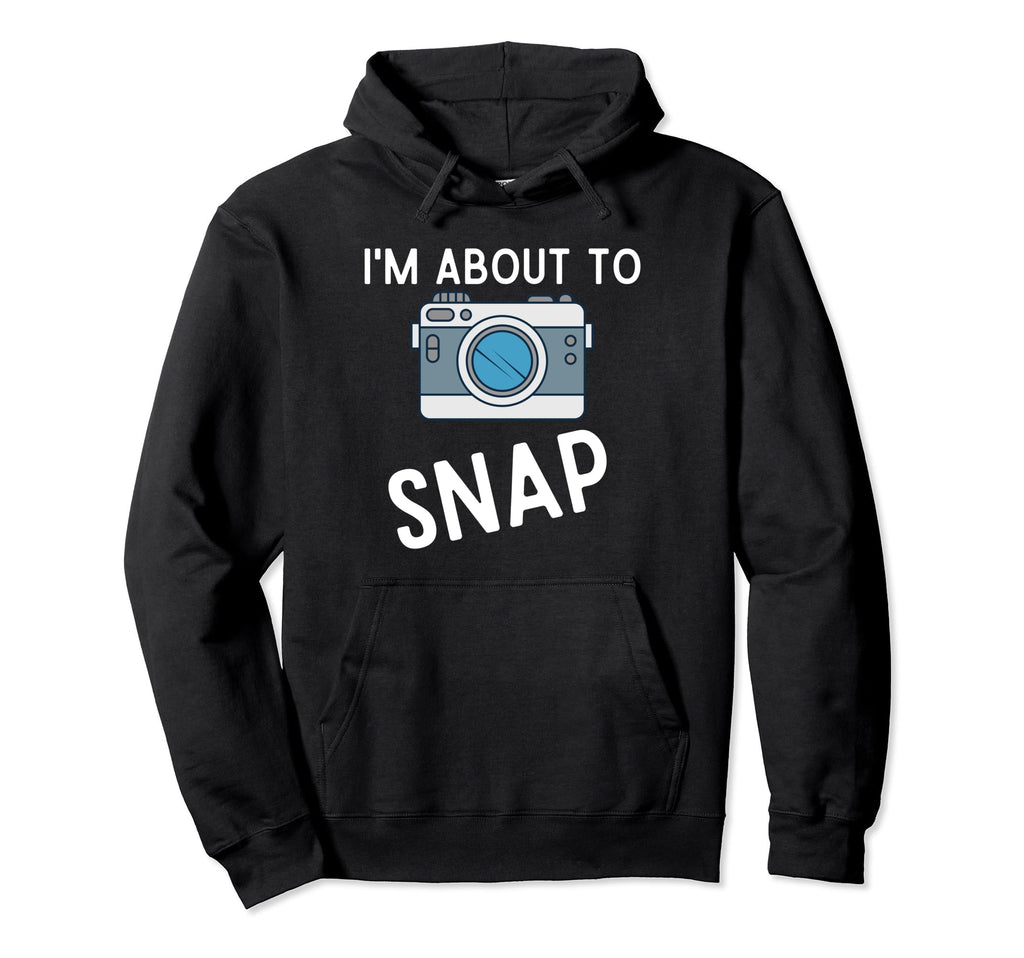 Funny Im About To Snap Photography Hoodie - Trendy Graphic Men Women - T-Shirt, Sweatshirt, Hoodie