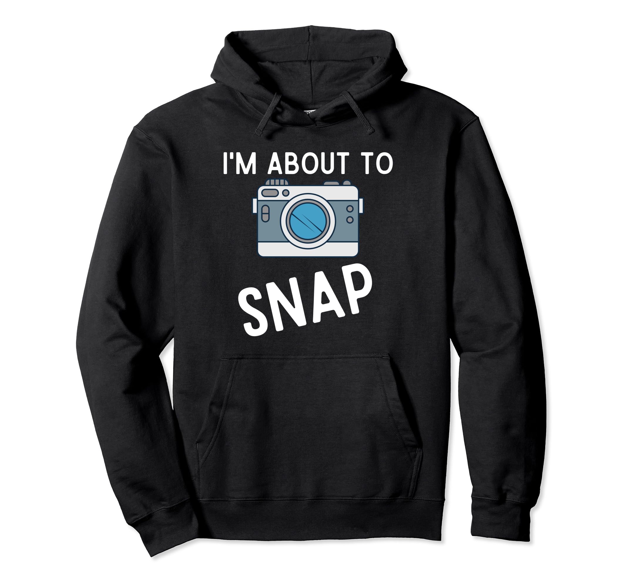 Funny Im About To Snap Photography Hoodie - Trendy Graphic Men Women - T-Shirt, Sweatshirt, Hoodie