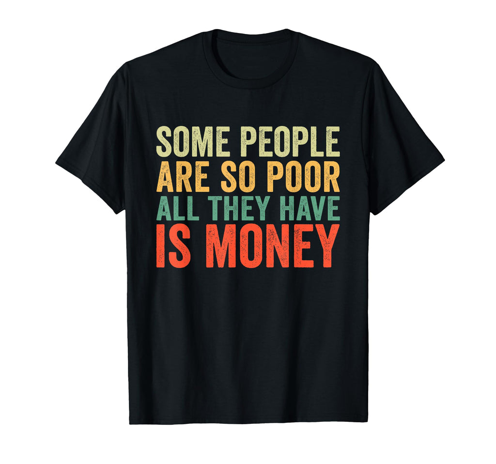 Some People Are So Poor All They Have Is T-Shirt - Graphic Print Men Women - T-Shirt, Sweatshirt, Hoodie