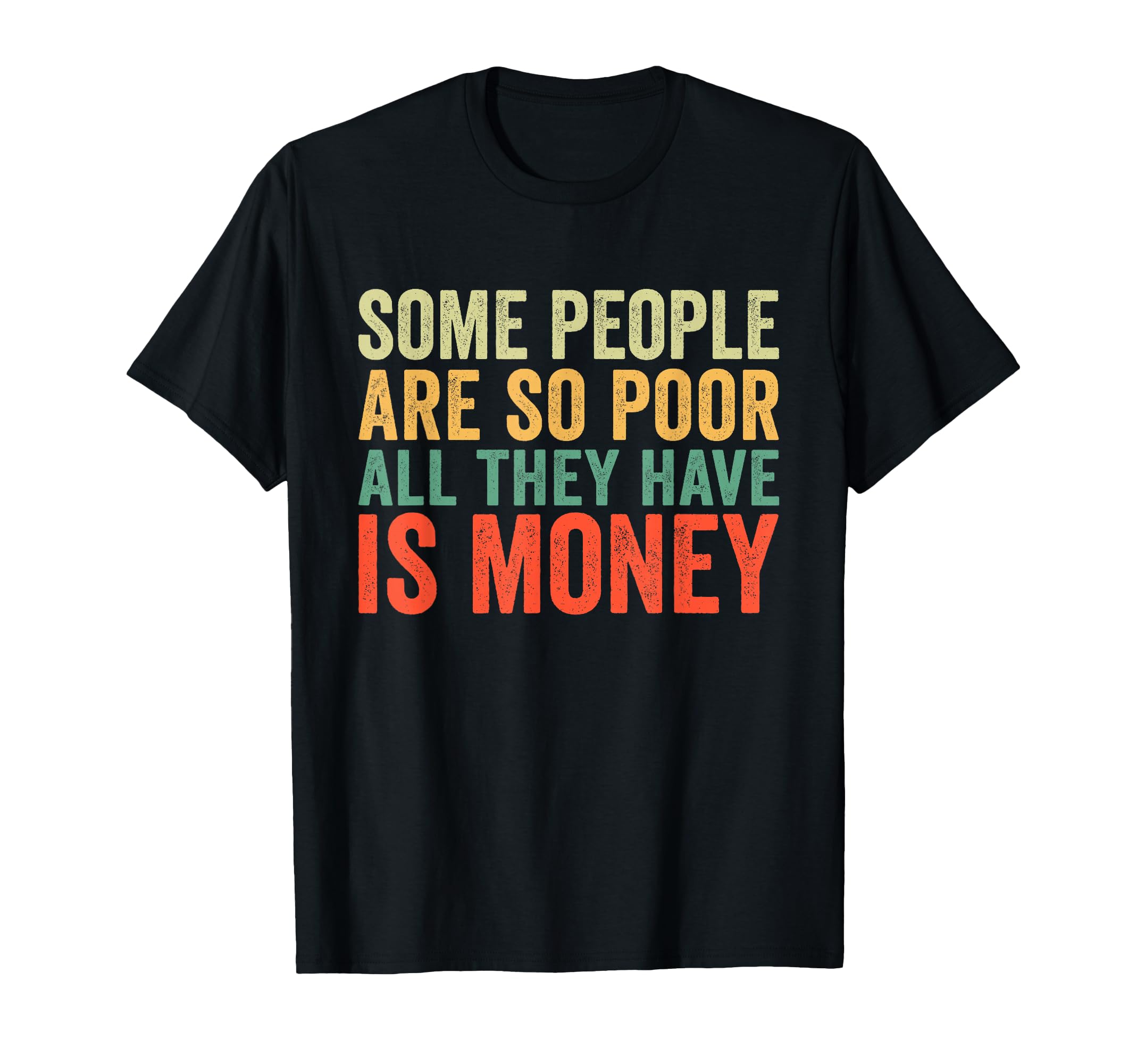Some People Are So Poor All They Have Is T-Shirt - Graphic Print Men Women - T-Shirt, Sweatshirt, Hoodie