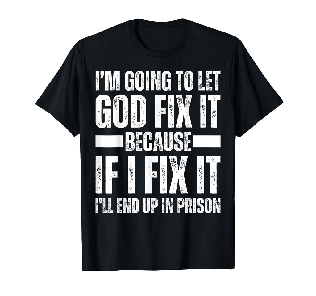 Im Gonna Let God Fix It Because If T-Shirt - Fun Novelty Design Men Women - T-Shirt, Sweatshirt, Hoodie