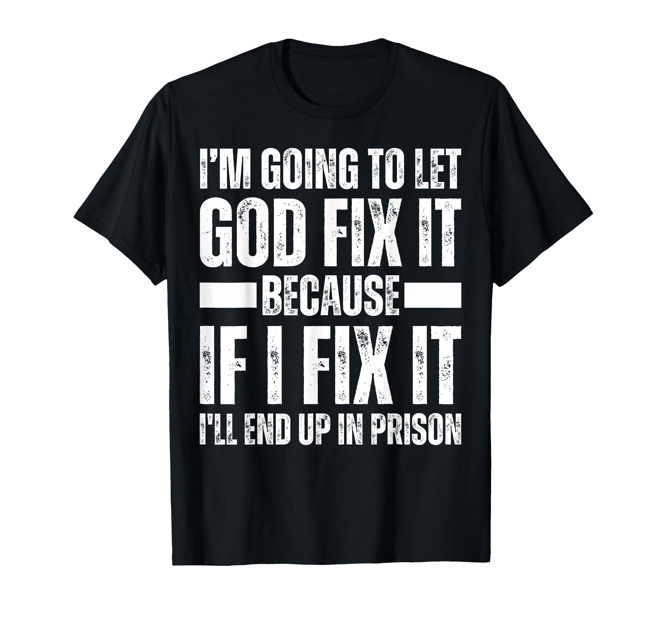 Im Gonna Let God Fix It Because If T-Shirt - Fun Novelty Design Men Women - T-Shirt, Sweatshirt, Hoodie