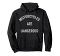 Motorcycles Are Dangerous Funny Hoodie - Unique Graphic Men Women - T-Shirt, Sweatshirt, Hoodie