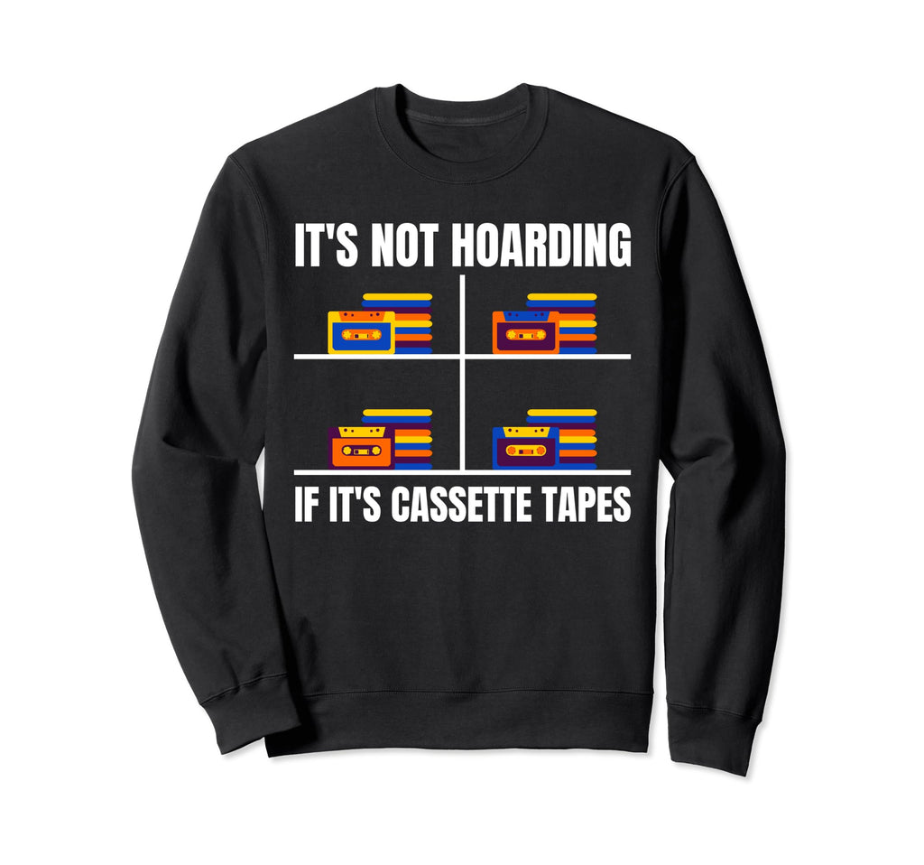 Its Not Hoarding If Its Cassette Sweatshirt - Fun Novelty Design Men Women - T-Shirt, Sweatshirt, Hoodie