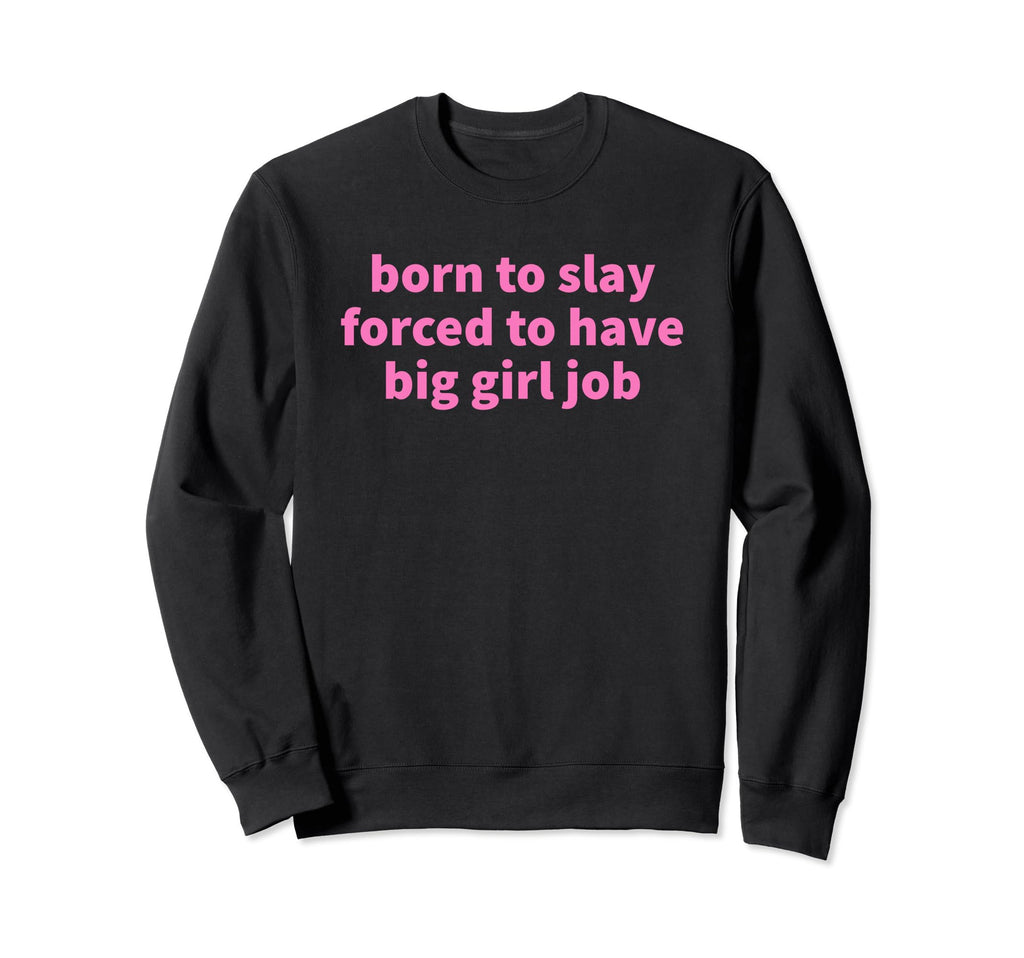 Born To Slay Forced To Have Big Job Sweatshirt - Novelty Apparel Unisex - T-Shirt, Sweatshirt, Hoodie