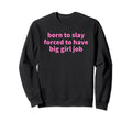 Born To Slay Forced To Have Big Job Sweatshirt - Novelty Apparel Unisex - T-Shirt, Sweatshirt, Hoodie