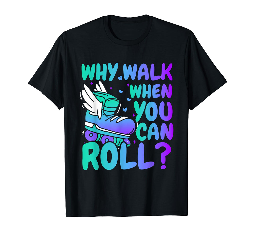 Roller Skate Why Walk When You Can T-Shirt - Fun Novelty Design Men Women - T-Shirt, Sweatshirt, Hoodie