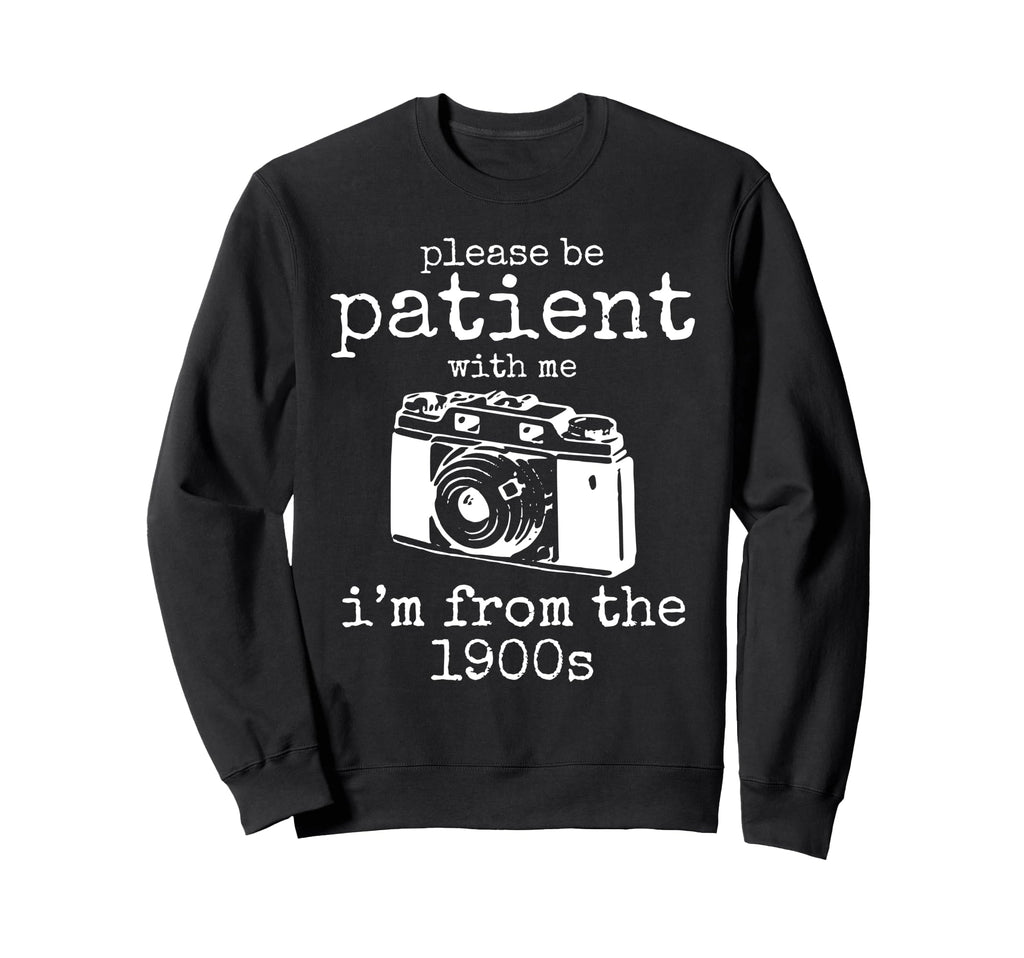 Please Be Patient Me Im From 1900S Aged Sweatshirt - Trendy Graphic Unisex - T-Shirt, Sweatshirt, Hoodie