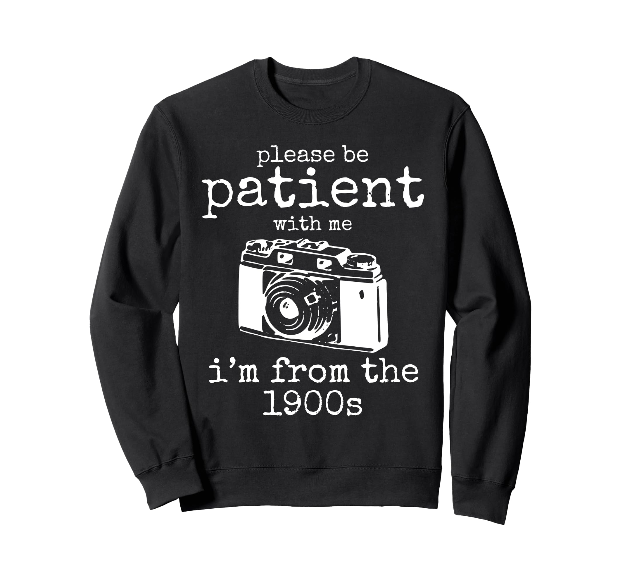Please Be Patient Me Im From 1900S Aged Sweatshirt - Trendy Graphic Unisex - T-Shirt, Sweatshirt, Hoodie