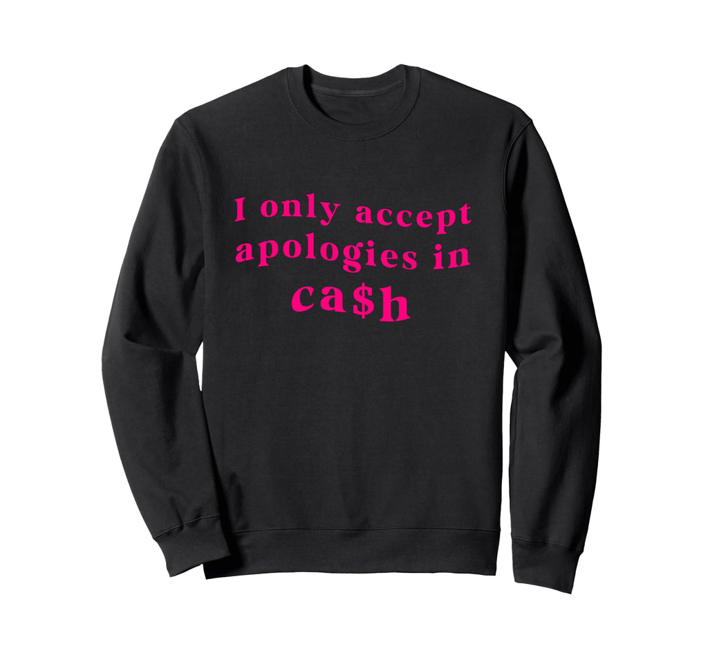 I Only Accept Apologies Cash Funny Sweatshirt - Aesthetic Graphic Unisex - T-Shirt, Sweatshirt, Hoodie