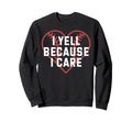 I Yell Because I Care Baseball Fan Sweatshirt - Trendy Graphic for Adults - T-Shirt, Sweatshirt, Hoodie