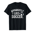 Apparently I Like Soccer Season T-Shirt - Casual Everyday Wear for Adults - T-Shirt, Sweatshirt, Hoodie