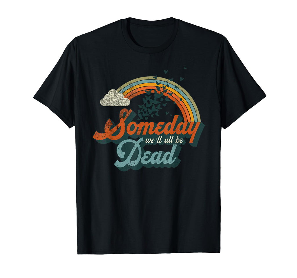 Someday Well All Be Dead Existential Dread T-Shirt - Graphic Print Unisex - T-Shirt, Sweatshirt, Hoodie