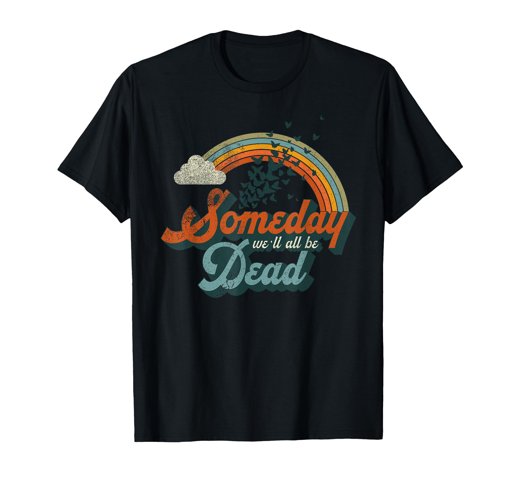 Someday Well All Be Dead Existential Dread T-Shirt - Graphic Print Unisex - T-Shirt, Sweatshirt, Hoodie