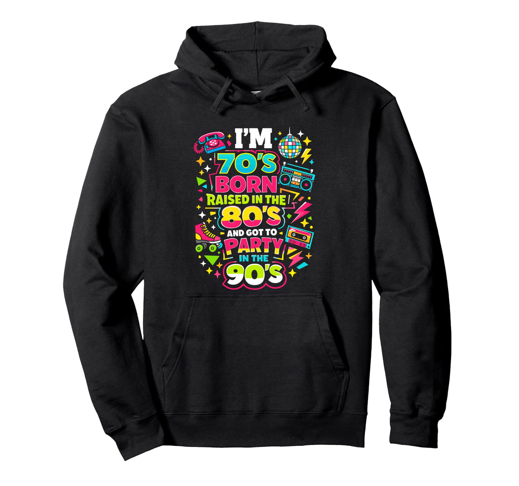 Im 70S Born Raised 80S And Got To Hoodie - Aesthetic Graphic Men Women - T-Shirt, Sweatshirt, Hoodie