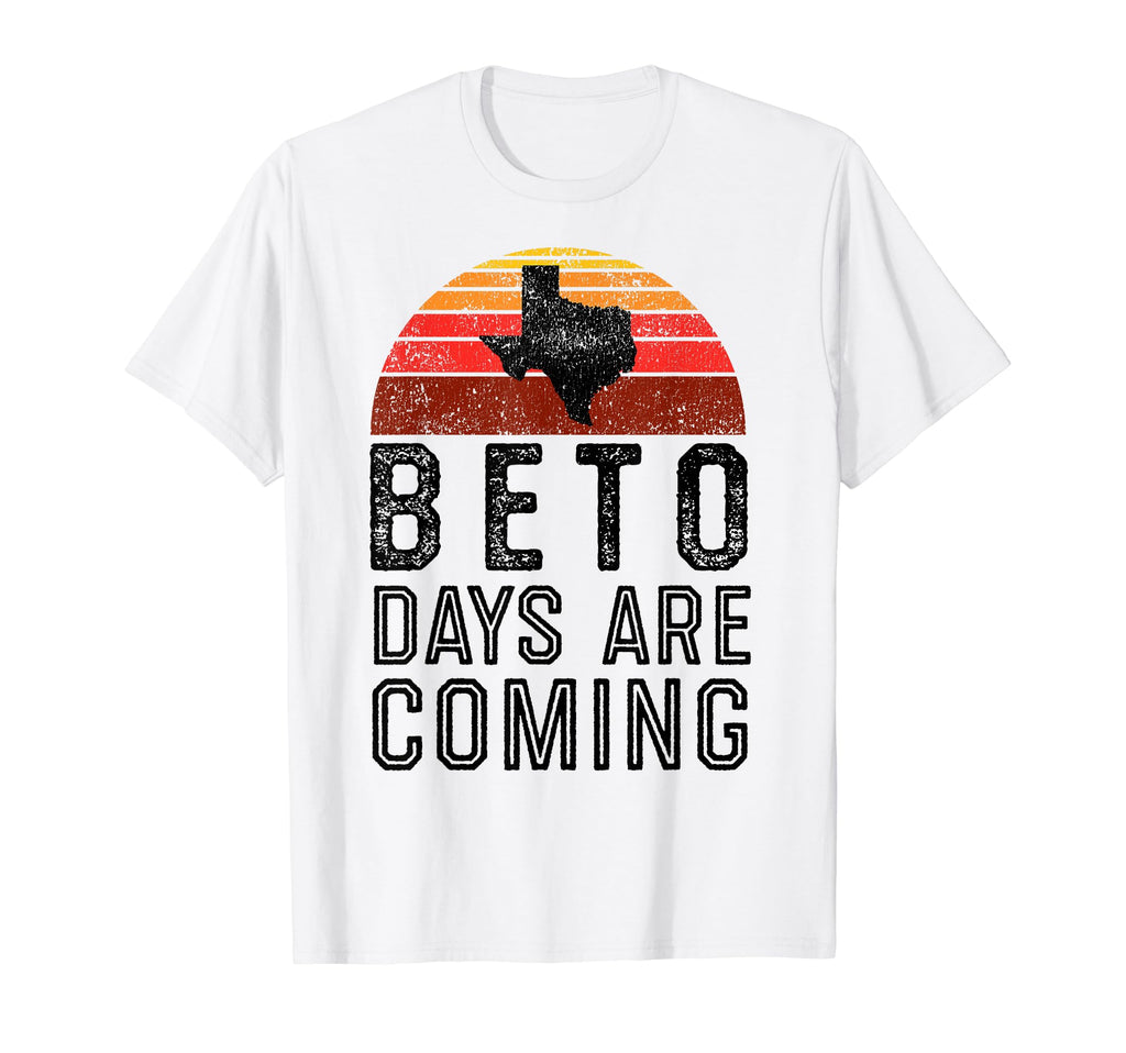 Beto Days Are Coming Texas T-Shirt - Casual Everyday Wear Men Women - T-Shirt, Sweatshirt, Hoodie
