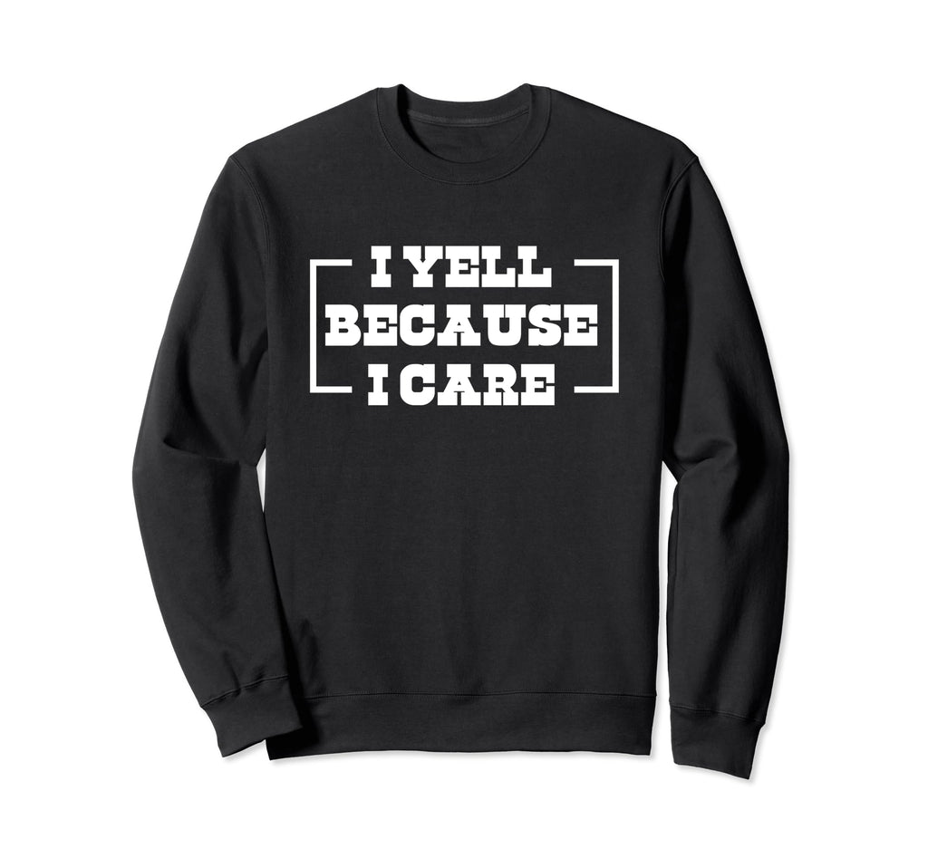 I Yell Because I Care Baseball Sweatshirt - Streetwear Style Men Women - T-Shirt, Sweatshirt, Hoodie