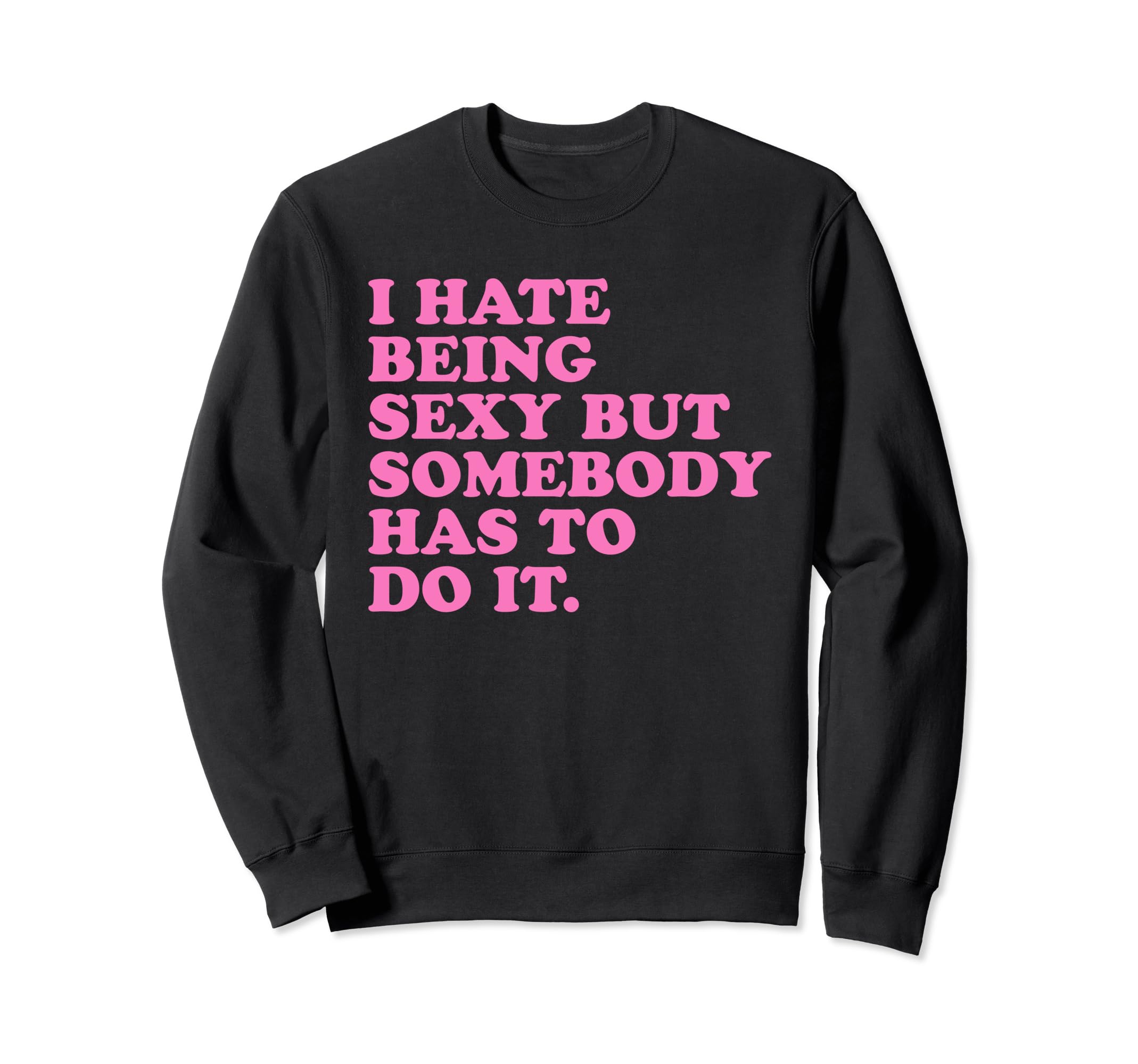I Hate Being Sexy But Somebody Has Sweatshirt - Novelty Apparel Men Women - T-Shirt, Sweatshirt, Hoodie
