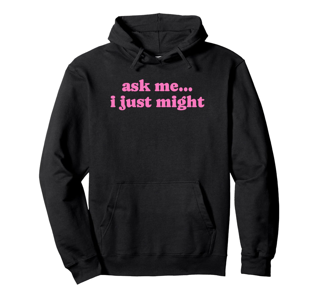 Ask Me I Just Might Funny Y2K Aesthetic Hoodie - Novelty Apparel Men Women - T-Shirt, Sweatshirt, Hoodie