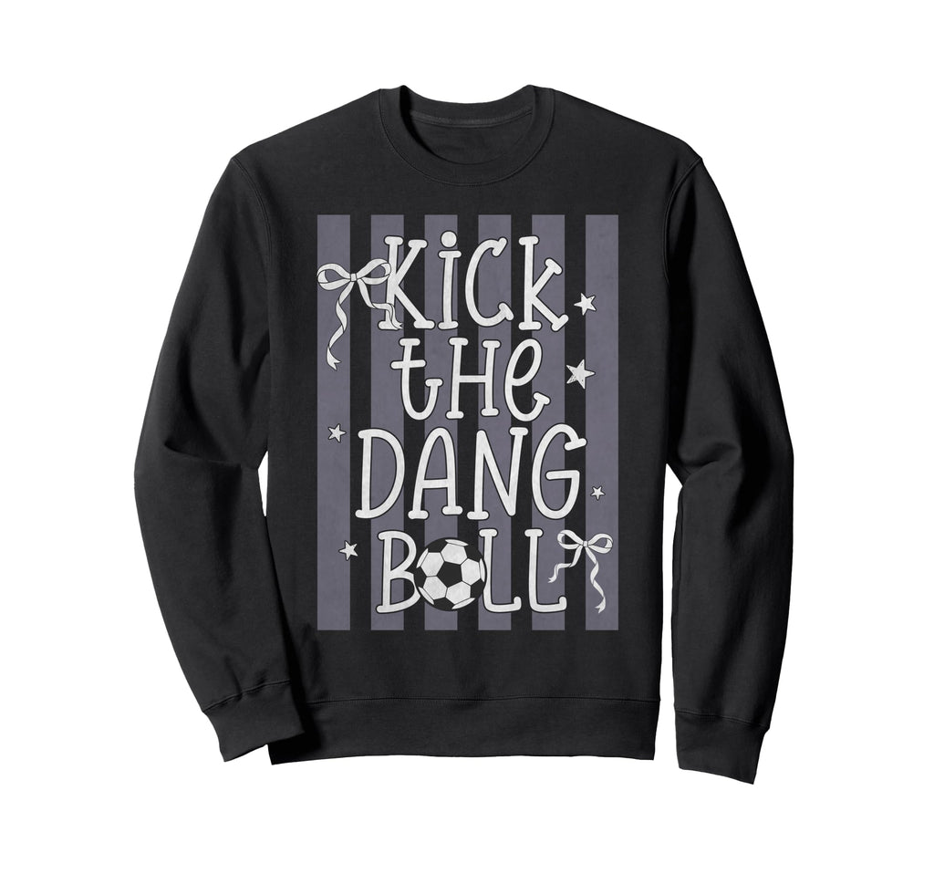 Kick Dang Ball Funny Soccer Game Sweatshirt - Casual Everyday Wear Unisex - T-Shirt, Sweatshirt, Hoodie