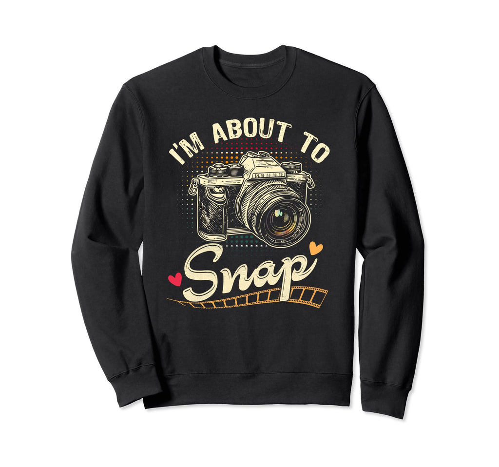 Im About To Snap Photography Sweatshirt - Trendy Graphic for Adults - T-Shirt, Sweatshirt, Hoodie