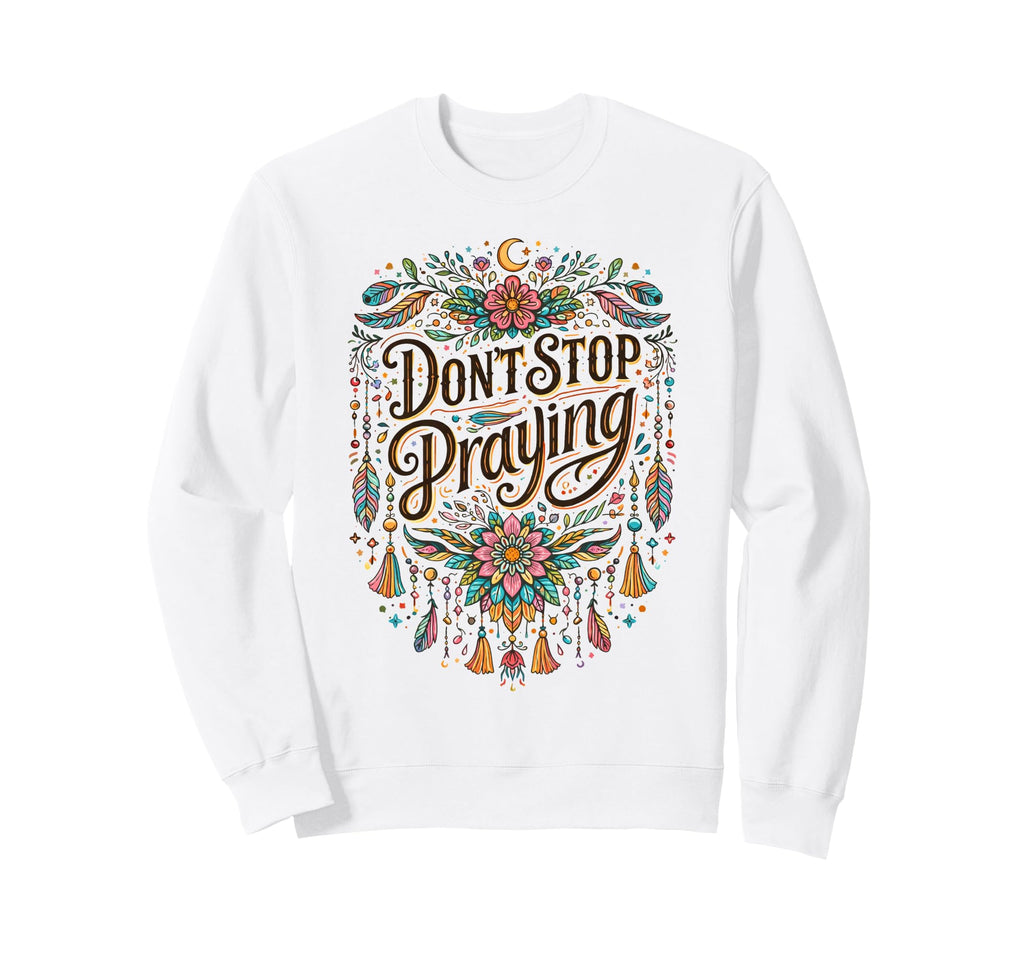 Dont Stop Praying Boho Christian Sweatshirt - Graphic Print Unisex - T-Shirt, Sweatshirt, Hoodie