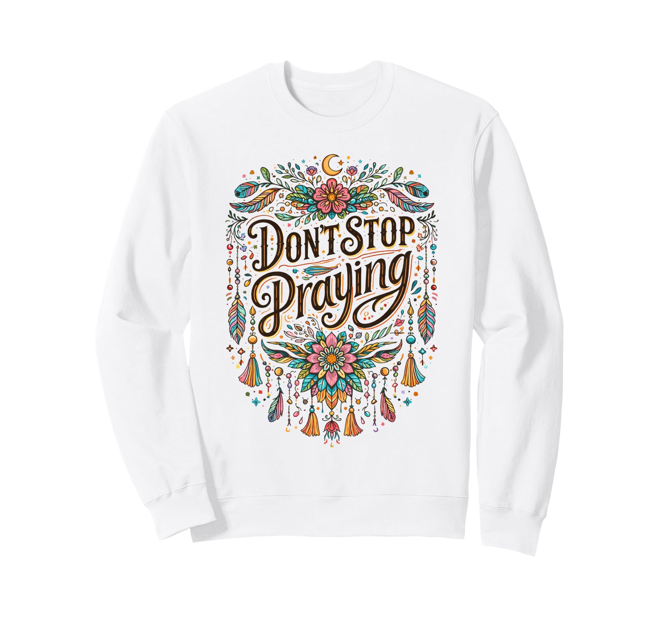 Dont Stop Praying Boho Christian Sweatshirt - Graphic Print Unisex - T-Shirt, Sweatshirt, Hoodie