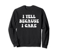 I Yell Because I Care Baseball Sweatshirt - Custom Art Print for Adults - T-Shirt, Sweatshirt, Hoodie