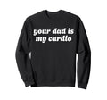 Your Dad Is My Cardio Y2K Sweatshirt - Casual Everyday Wear Unisex - T-Shirt, Sweatshirt, Hoodie