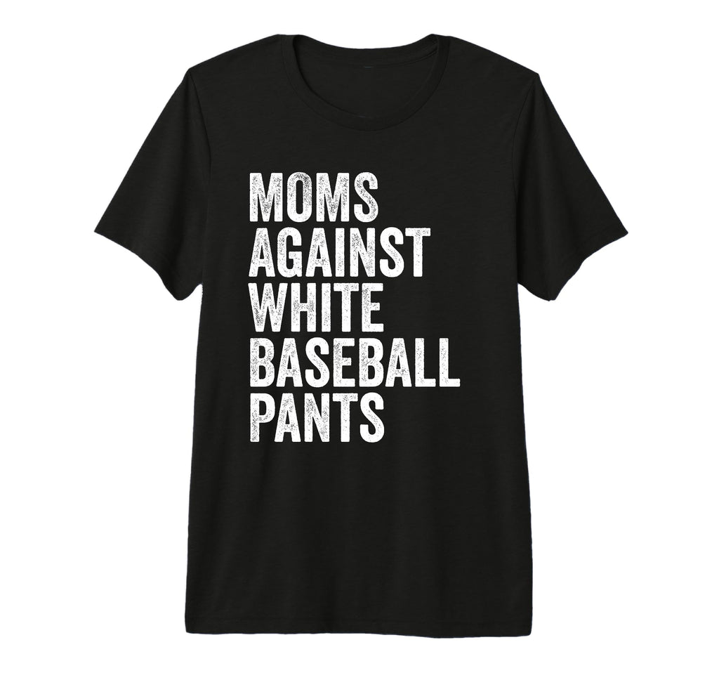 Moms Against White Baseball Pants Funny T-Shirt - Novelty Apparel Unisex - T-Shirt, Sweatshirt, Hoodie