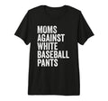 Moms Against White Baseball Pants Funny T-Shirt - Novelty Apparel Unisex - T-Shirt, Sweatshirt, Hoodie