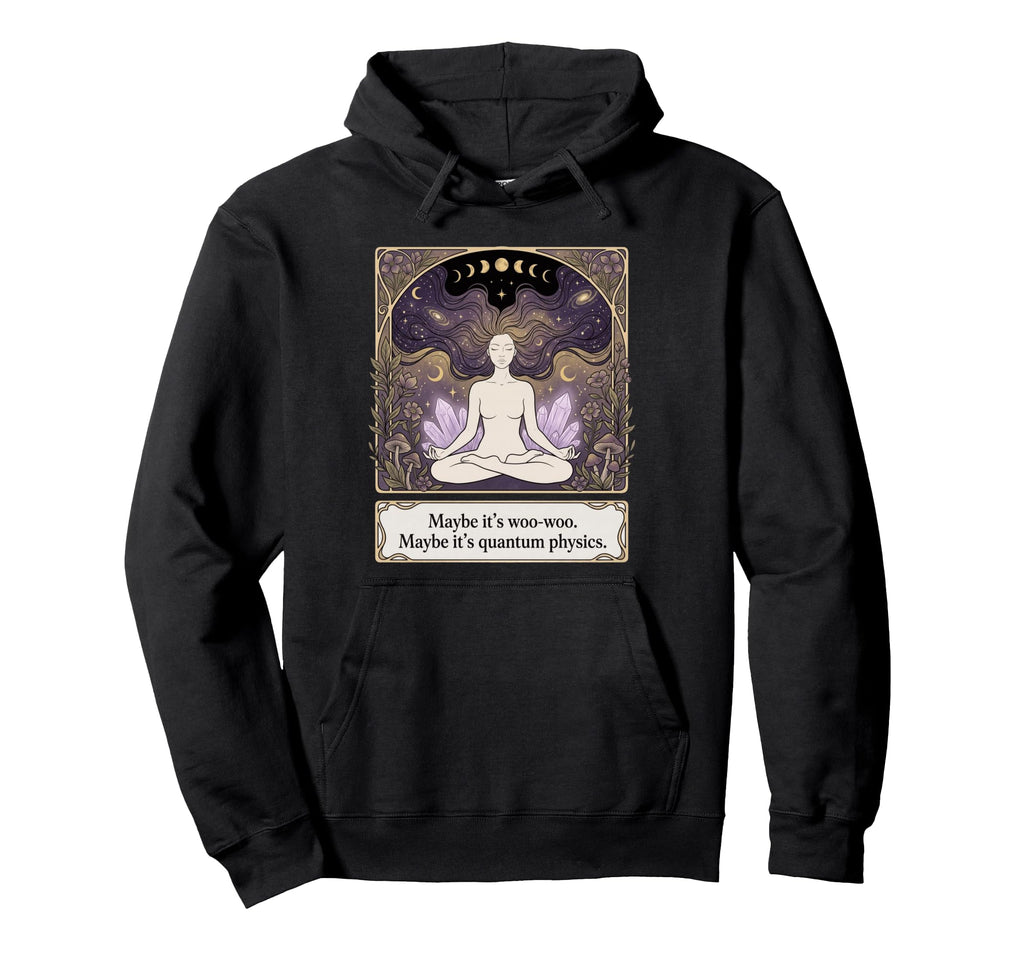 Maybe Its Woo Woo Maybe Its Quantum Hoodie - Custom Art Print Men Women - T-Shirt, Sweatshirt, Hoodie