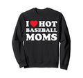I Heart Hot Moms Baseball Mom Sweatshirt - Fun Novelty Design Unisex - T-Shirt, Sweatshirt, Hoodie