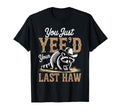 You Just Yeed Your Last Haw Funny T-Shirt - Fun Novelty Design Men Women - T-Shirt, Sweatshirt, Hoodie