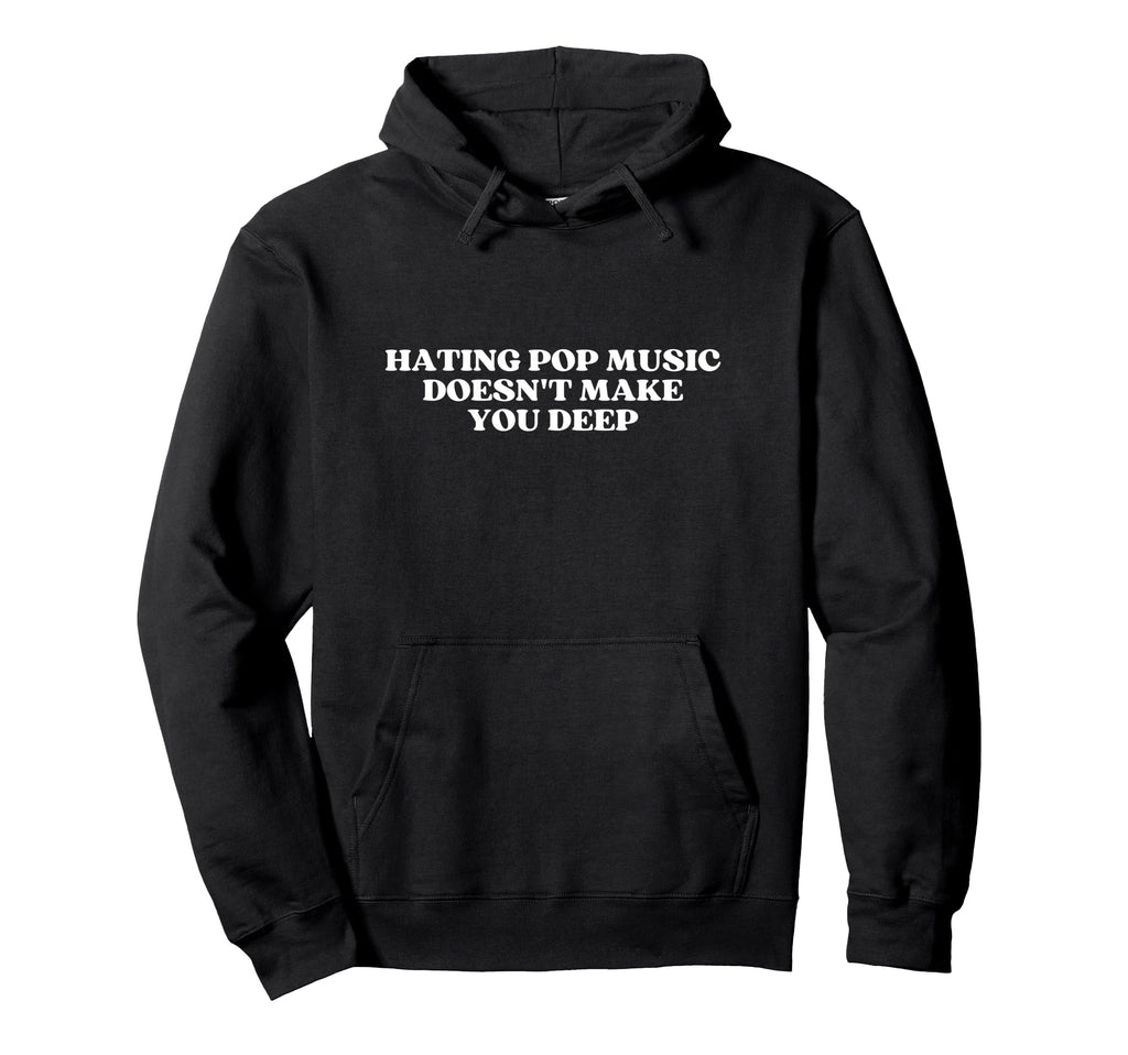 Hating Pop Music Doesnt Make You Deep Hoodie - Trendy Graphic Men Women - T-Shirt, Sweatshirt, Hoodie
