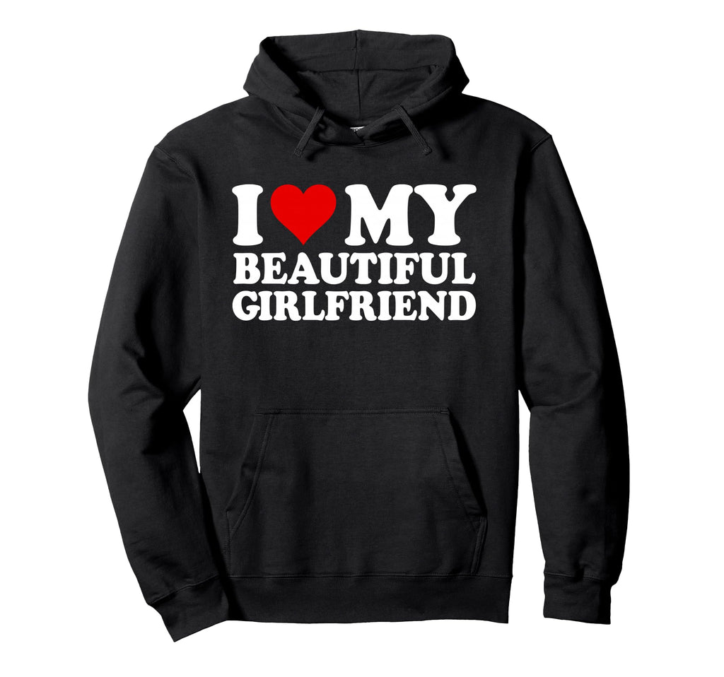 I Love My Beautiful Girlfriend I Hoodie - Fun Novelty Design Men Women - T-Shirt, Sweatshirt, Hoodie
