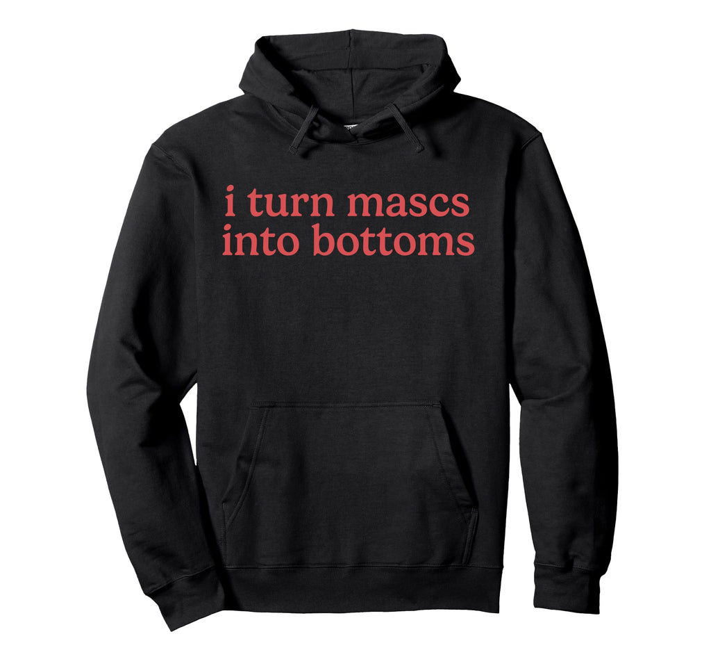 I Turn Mascs Into Bottoms Lesbian Femme Hoodie - Fun Novelty Design Unisex - T-Shirt, Sweatshirt, Hoodie