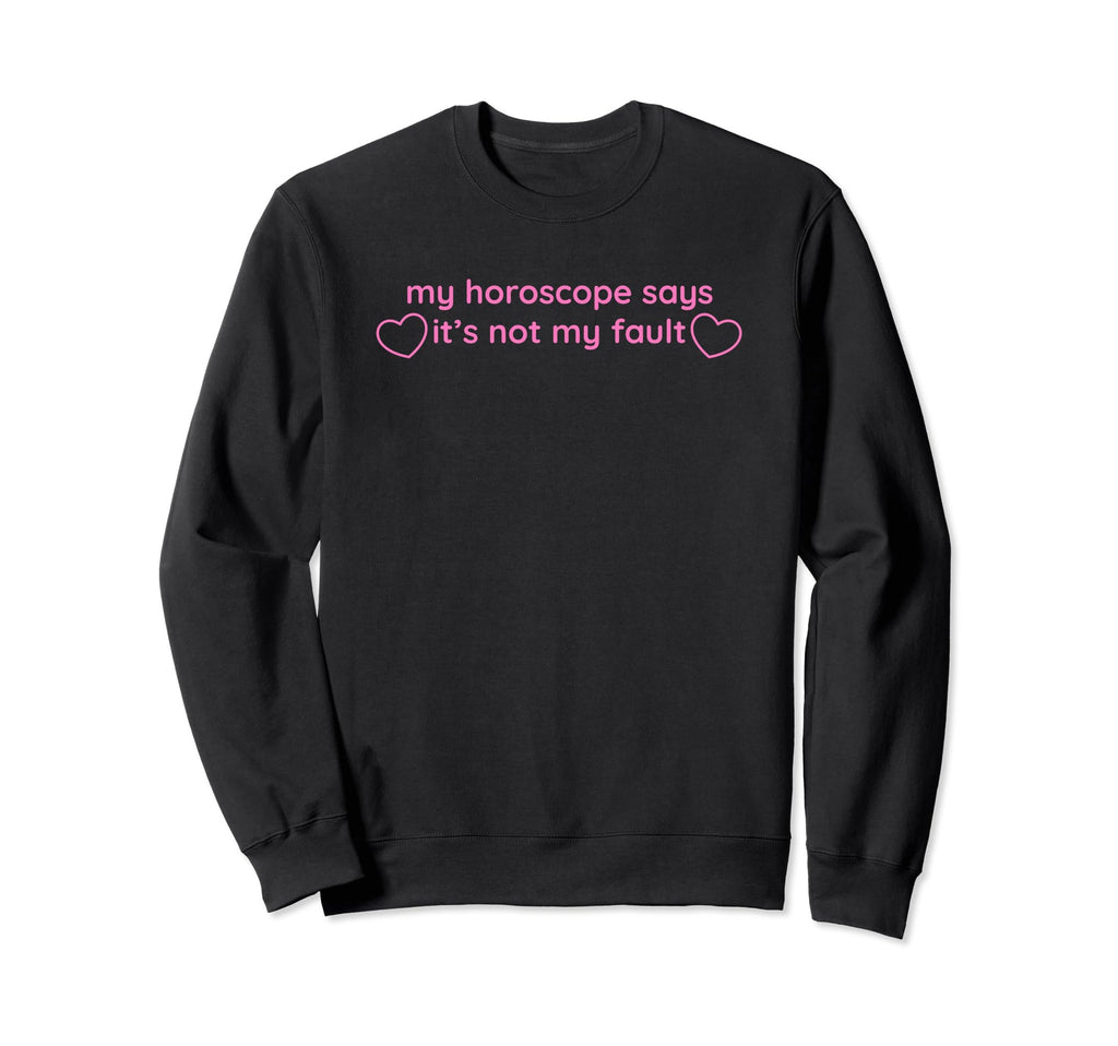 My Horoscope Says Its Not My Fault Sweatshirt - Fun Novelty Design Unisex - T-Shirt, Sweatshirt, Hoodie