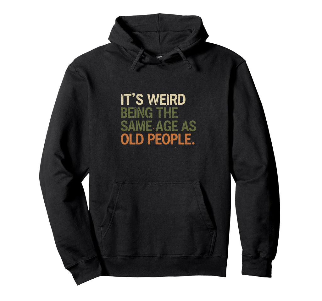 Its Weird Being Same Age As Old People Hoodie - Aesthetic Graphic Men Women - T-Shirt, Sweatshirt, Hoodie