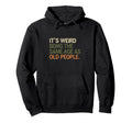 Its Weird Being Same Age As Old People Hoodie - Aesthetic Graphic Men Women - T-Shirt, Sweatshirt, Hoodie