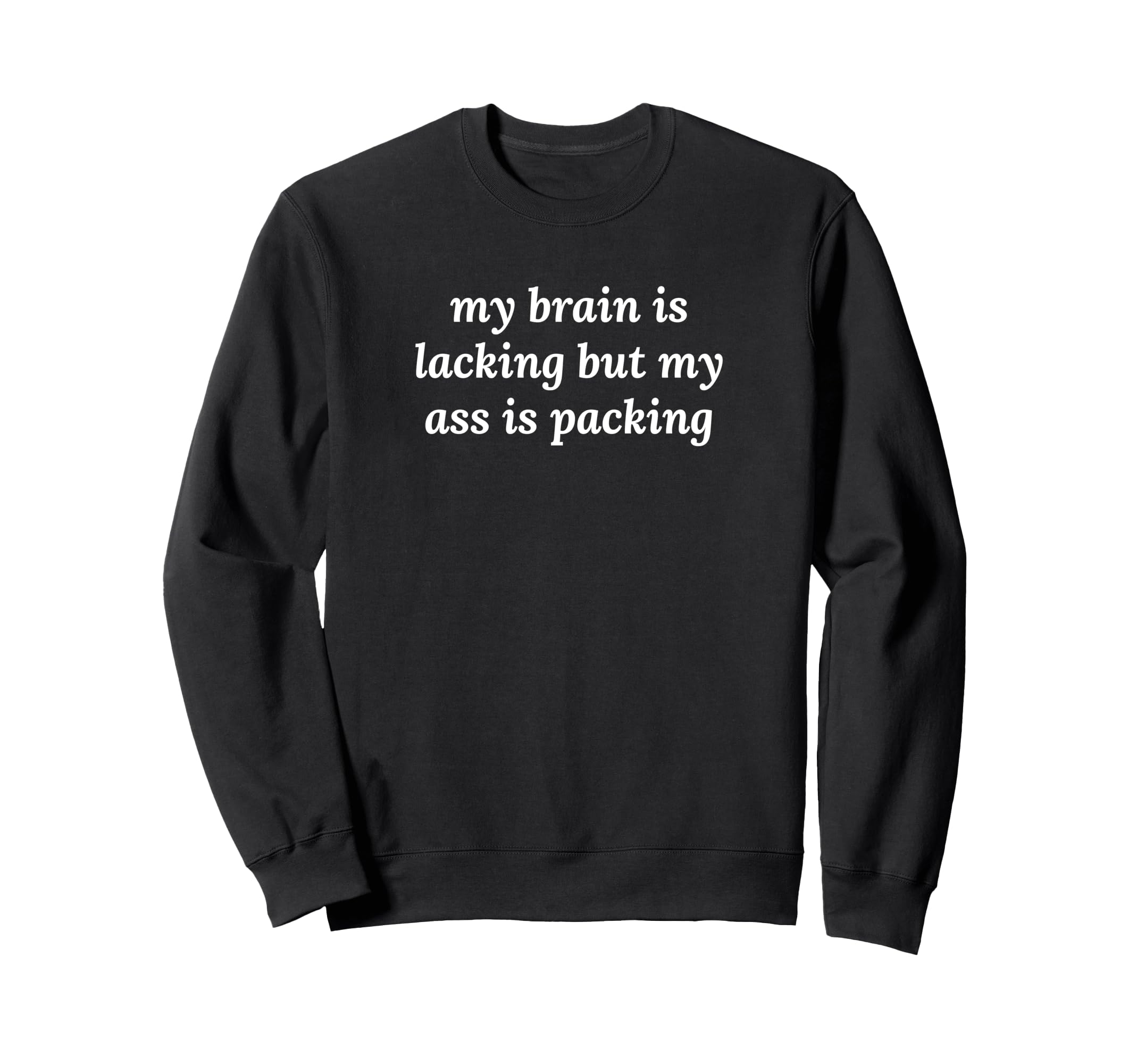 My Brain Is Lacking But My Ass Is Sweatshirt - Novelty Apparel Men Women - T-Shirt, Sweatshirt, Hoodie