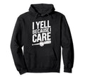 I Yell Because I Care Baseball Softball Dad Hoodie - Graphic Print Unisex - T-Shirt, Sweatshirt, Hoodie