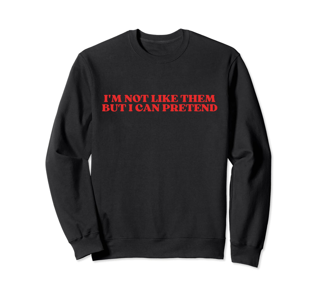 Im Not Like Them But I Can Pretend Sweatshirt - Trendy Graphic for Adults - T-Shirt, Sweatshirt, Hoodie