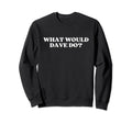 What Would Dave Do Y2K Aesthetic Sweatshirt - Casual Everyday Wear Unisex - T-Shirt, Sweatshirt, Hoodie
