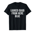 Looked Good From Here Blue Funny T-Shirt - Novelty Apparel Men Women - T-Shirt, Sweatshirt, Hoodie